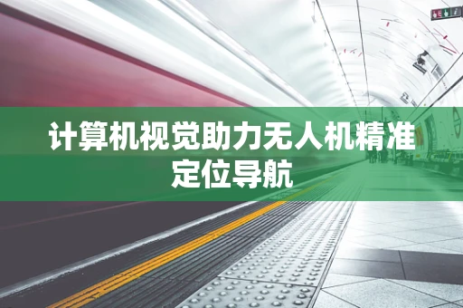 计算机视觉助力无人机精准定位导航