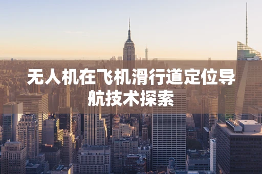 无人机在飞机滑行道定位导航技术探索