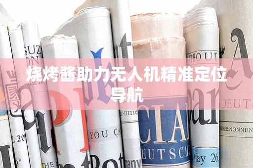 烧烤酱助力无人机精准定位导航