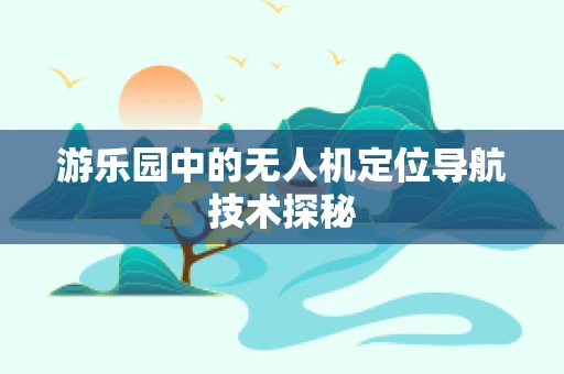 游乐园中的无人机定位导航技术探秘