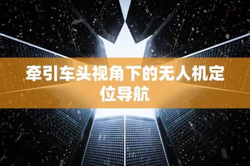 牵引车头视角下的无人机定位导航