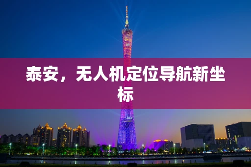 泰安，无人机定位导航新坐标