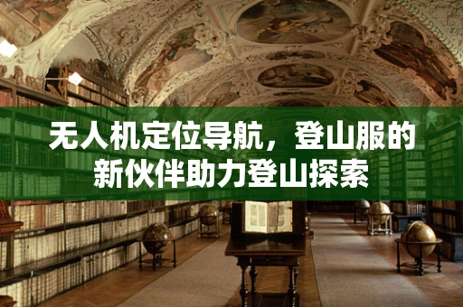 无人机定位导航，登山服的新伙伴助力登山探索