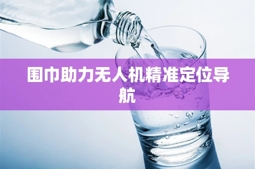 围巾助力无人机精准定位导航
