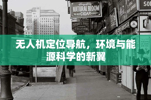 无人机定位导航，环境与能源科学的新翼