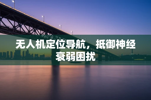 无人机定位导航，抵御神经衰弱困扰