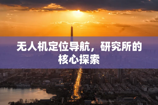 无人机定位导航，研究所的核心探索