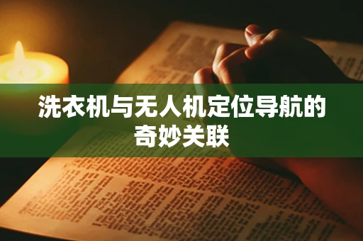 洗衣机与无人机定位导航的奇妙关联