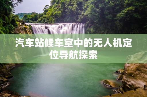 汽车站候车室中的无人机定位导航探索