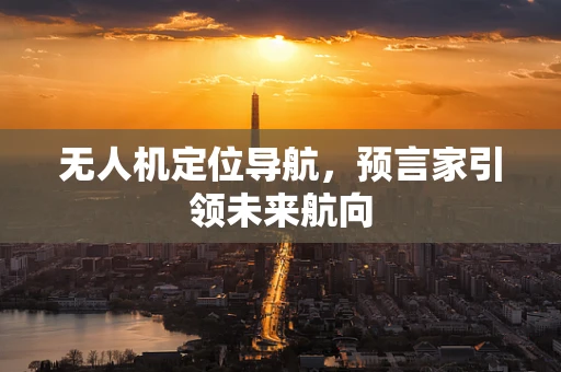 无人机定位导航，预言家引领未来航向