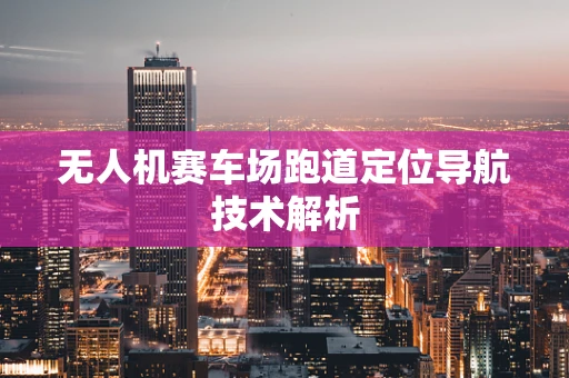 无人机赛车场跑道定位导航技术解析