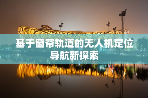 基于窗帘轨道的无人机定位导航新探索