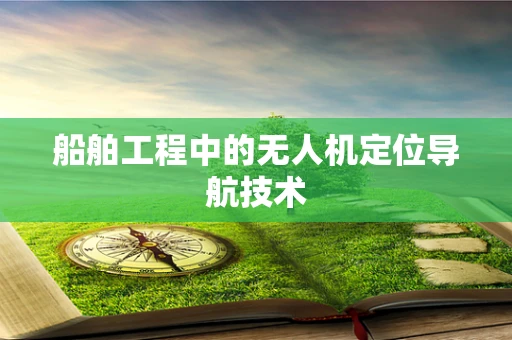 船舶工程中的无人机定位导航技术