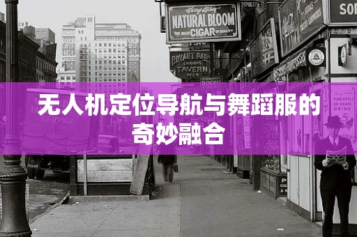 无人机定位导航与舞蹈服的奇妙融合