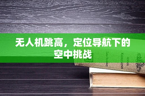 无人机跳高，定位导航下的空中挑战