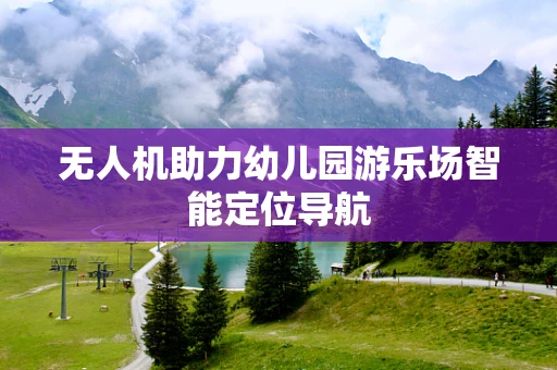 无人机助力幼儿园游乐场智能定位导航