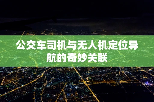 公交车司机与无人机定位导航的奇妙关联