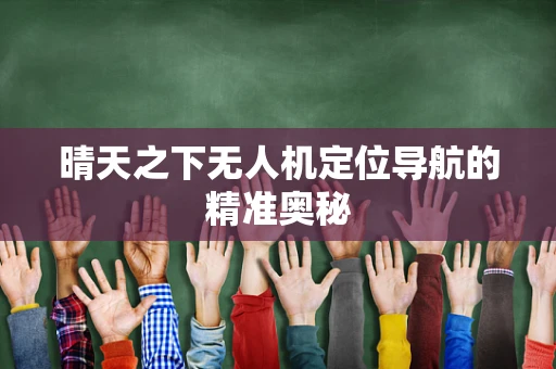 晴天之下无人机定位导航的精准奥秘