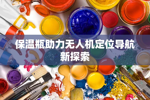 保温瓶助力无人机定位导航新探索