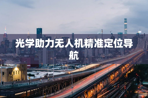 光学助力无人机精准定位导航