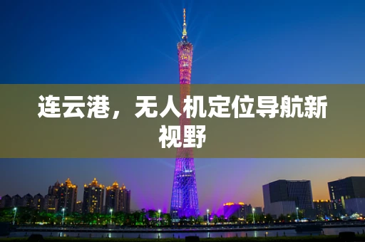 连云港，无人机定位导航新视野