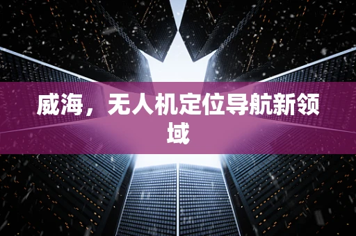 威海，无人机定位导航新领域
