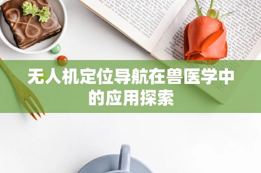 无人机定位导航在兽医学中的应用探索