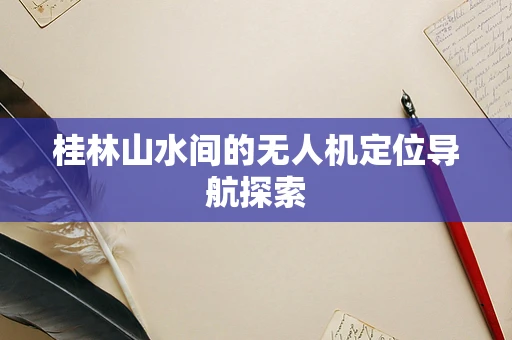 桂林山水间的无人机定位导航探索