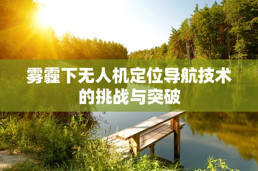 雾霾下无人机定位导航技术的挑战与突破