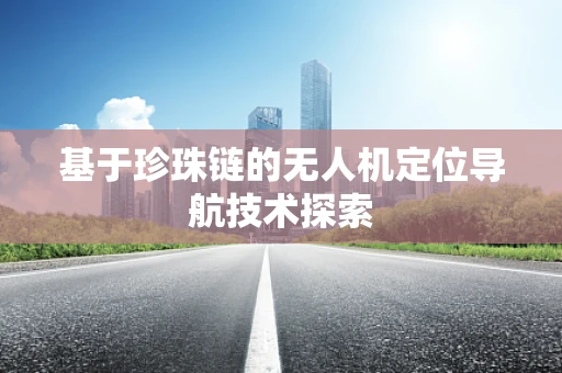 基于珍珠链的无人机定位导航技术探索