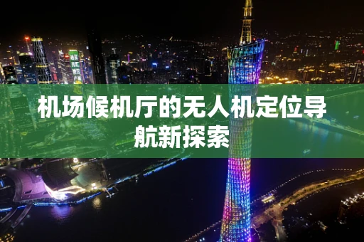 机场候机厅的无人机定位导航新探索