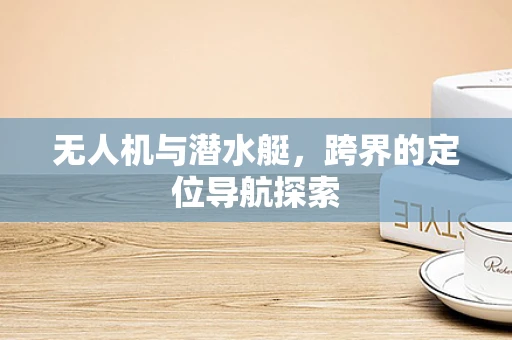 无人机与潜水艇，跨界的定位导航探索