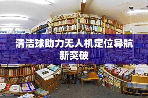 清洁球助力无人机定位导航新突破