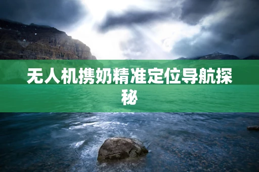 无人机携奶精准定位导航探秘