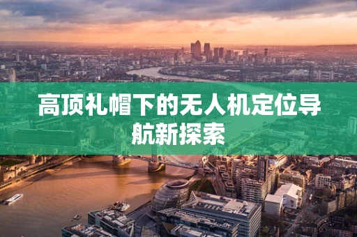 高顶礼帽下的无人机定位导航新探索