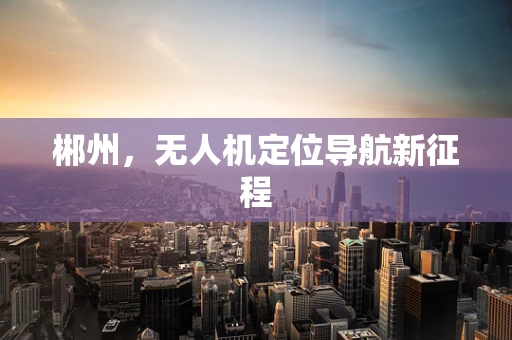 郴州，无人机定位导航新征程