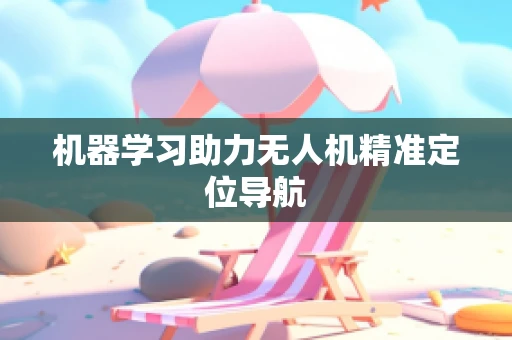 机器学习助力无人机精准定位导航