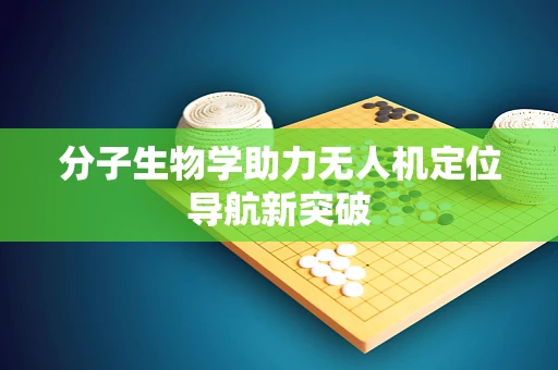 分子生物学助力无人机定位导航新突破