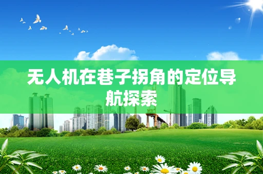 无人机在巷子拐角的定位导航探索