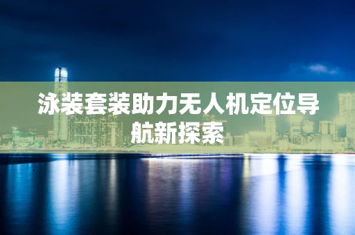 泳装套装助力无人机定位导航新探索