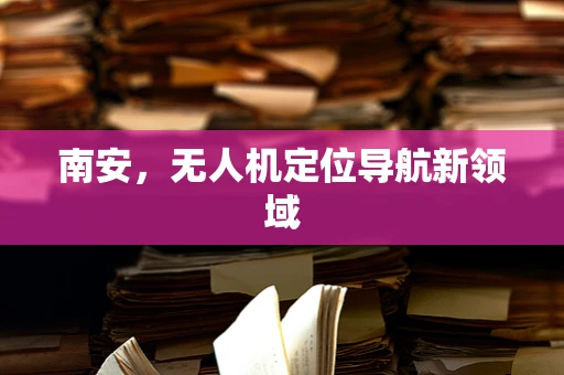 南安，无人机定位导航新领域