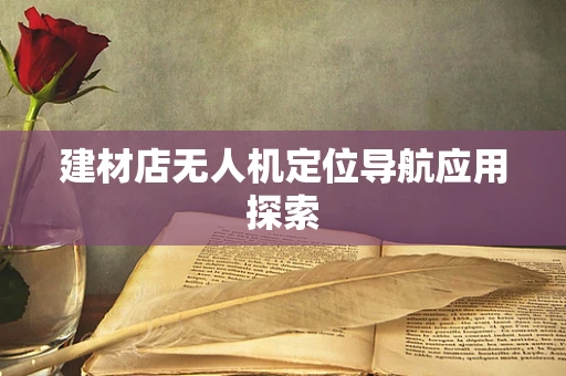 建材店无人机定位导航应用探索