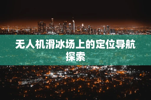 无人机滑冰场上的定位导航探索