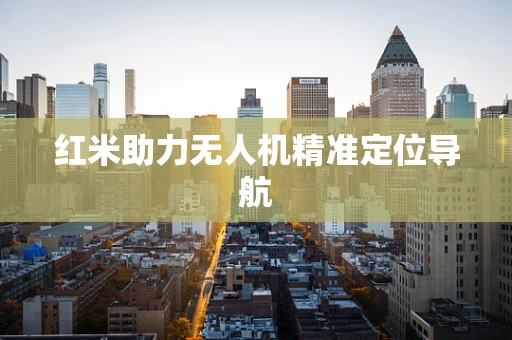 红米助力无人机精准定位导航