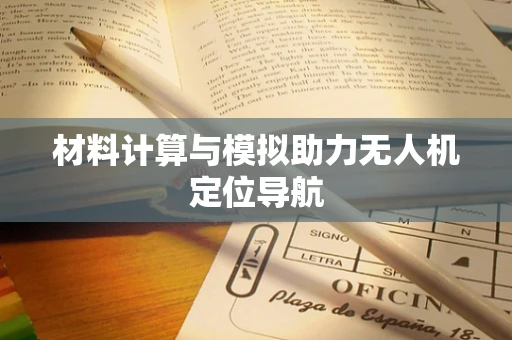 材料计算与模拟助力无人机定位导航