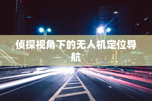 侦探视角下的无人机定位导航