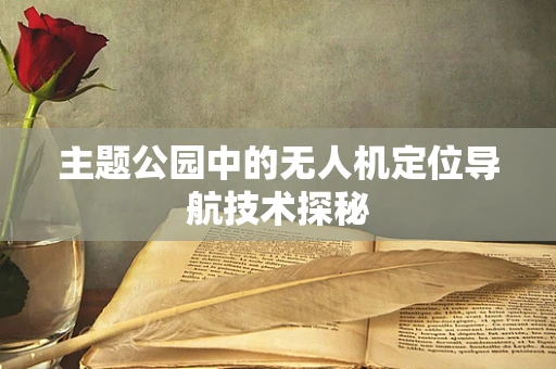主题公园中的无人机定位导航技术探秘