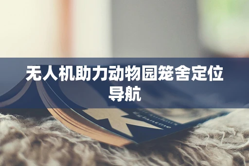无人机助力动物园笼舍定位导航