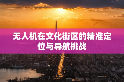 无人机在文化街区的精准定位与导航挑战