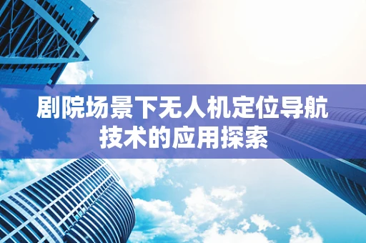 剧院场景下无人机定位导航技术的应用探索